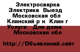 Электросварка, Электрика. Выезд. - Московская обл., Клинский р-н, Клин г. Услуги » Для дома   . Московская обл.